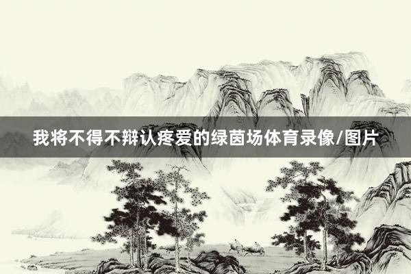 我将不得不辩认疼爱的绿茵场体育录像/图片