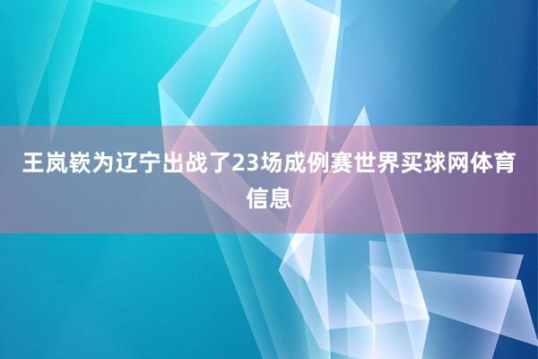 王岚嵚为辽宁出战了23场成例赛世界买球网体育信息