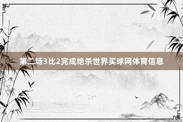 第二场3比2完成绝杀世界买球网体育信息
