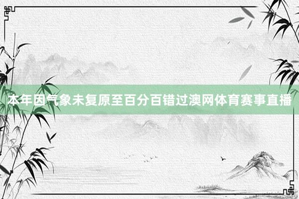 本年因气象未复原至百分百错过澳网体育赛事直播