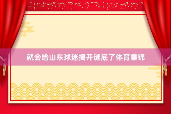 就会给山东球迷揭开谜底了体育集锦