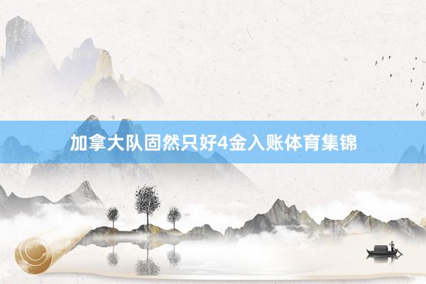 加拿大队固然只好4金入账体育集锦