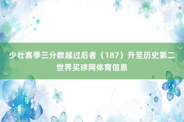 少壮赛季三分数越过后者（187）升至历史第二世界买球网体育信息