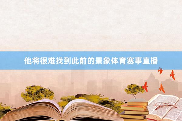 他将很难找到此前的景象体育赛事直播