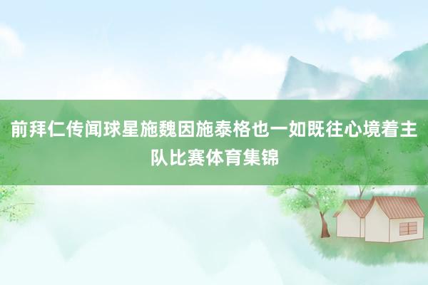 前拜仁传闻球星施魏因施泰格也一如既往心境着主队比赛体育集锦
