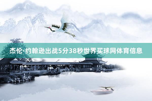 杰伦·约翰逊出战5分38秒世界买球网体育信息