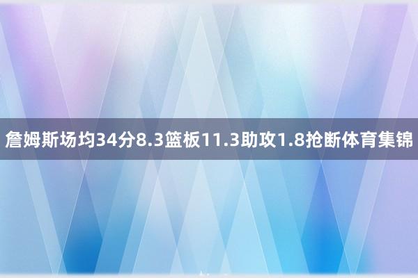 詹姆斯场均34分8.3篮板11.3助攻1.8抢断体育集锦