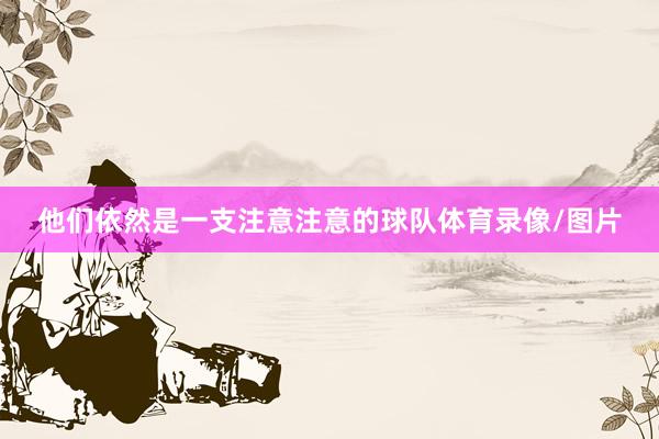 他们依然是一支注意注意的球队体育录像/图片