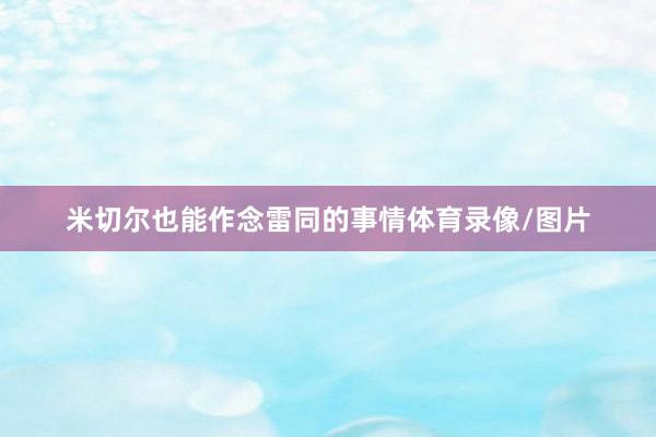 米切尔也能作念雷同的事情体育录像/图片