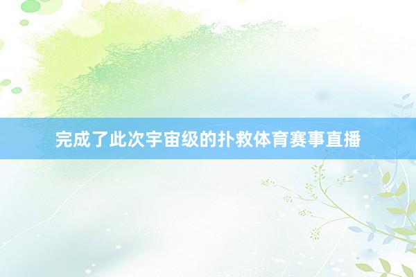 完成了此次宇宙级的扑救体育赛事直播
