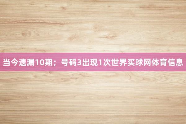 当今遗漏10期;号码3出现1次世界买球网体育信息