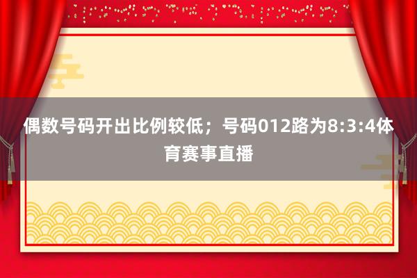 偶数号码开出比例较低；号码012路为8:3:4体育赛事直播