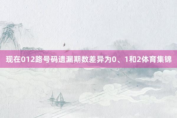 现在012路号码遗漏期数差异为0、1和2体育集锦
