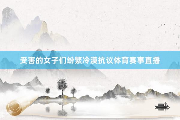受害的女子们纷繁冷漠抗议体育赛事直播