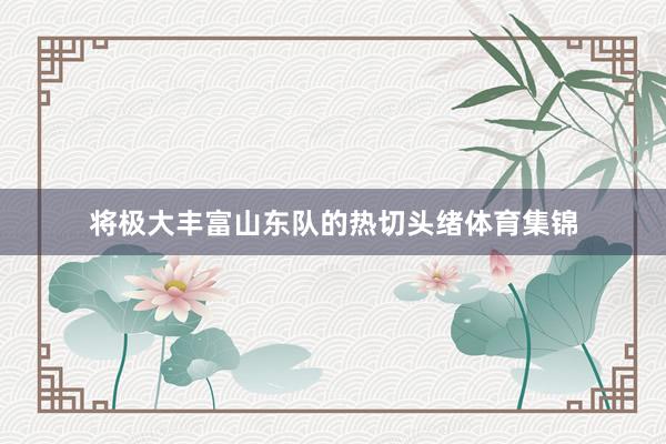 将极大丰富山东队的热切头绪体育集锦