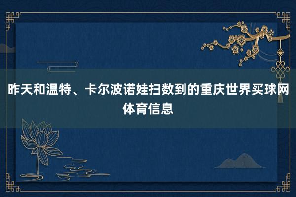 昨天和温特、卡尔波诺娃扫数到的重庆世界买球网体育信息