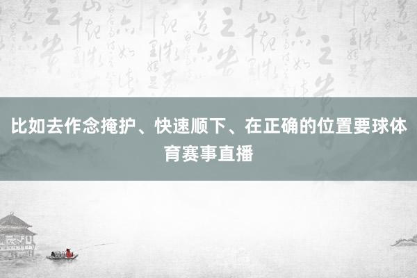 比如去作念掩护、快速顺下、在正确的位置要球体育赛事直播