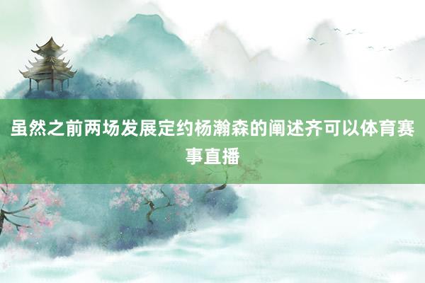 虽然之前两场发展定约杨瀚森的阐述齐可以体育赛事直播