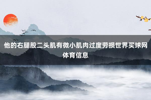 他的右腿股二头肌有微小肌肉过度劳损世界买球网体育信息