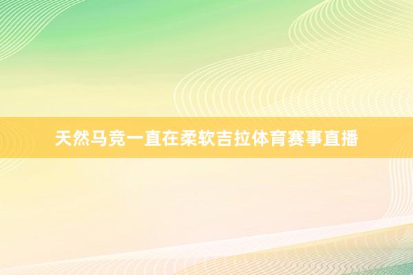 天然马竞一直在柔软吉拉体育赛事直播