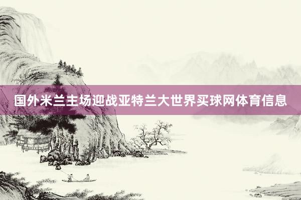 国外米兰主场迎战亚特兰大世界买球网体育信息