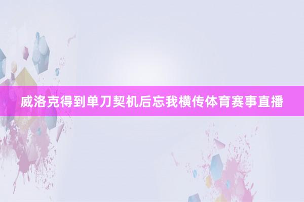 威洛克得到单刀契机后忘我横传体育赛事直播
