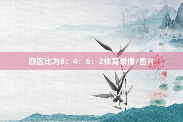 四区比为8：4：6：2体育录像/图片