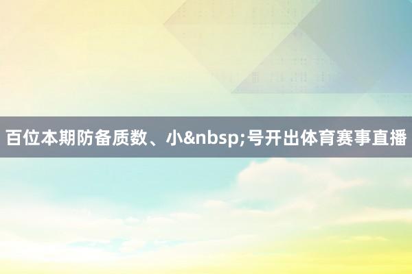 百位本期防备质数、小&nbsp;号开出体育赛事直播