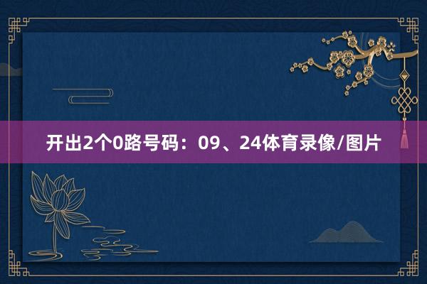 开出2个0路号码：09、24体育录像/图片