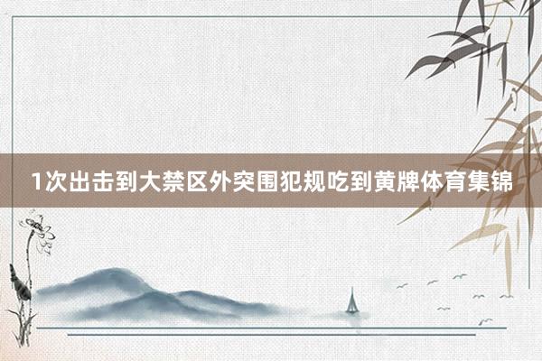 1次出击到大禁区外突围犯规吃到黄牌体育集锦