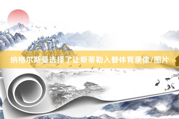 纳格尔斯曼选择了让斯蒂勒入替体育录像/图片