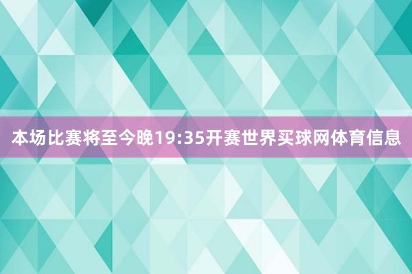 本场比赛将至今晚19:35开赛世界买球网体育信息