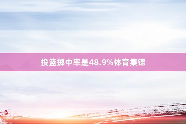 投篮掷中率是48.9%体育集锦