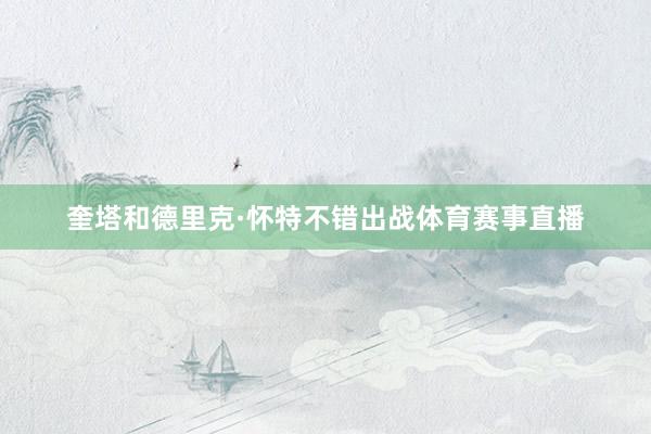 奎塔和德里克·怀特不错出战体育赛事直播