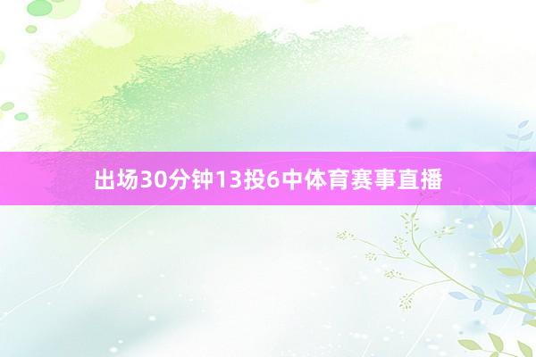 出场30分钟13投6中体育赛事直播