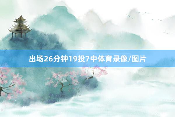 出场26分钟19投7中体育录像/图片