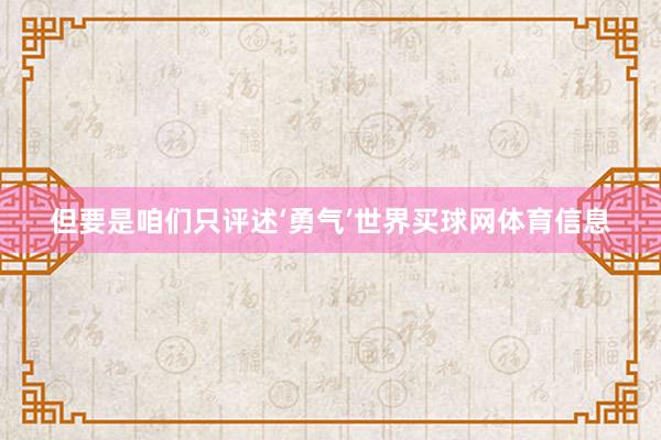 但要是咱们只评述‘勇气’世界买球网体育信息