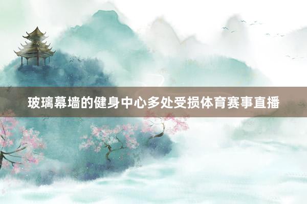 玻璃幕墙的健身中心多处受损体育赛事直播