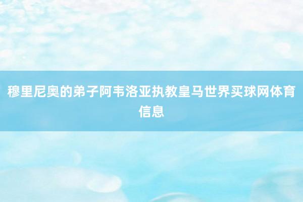穆里尼奥的弟子阿韦洛亚执教皇马世界买球网体育信息
