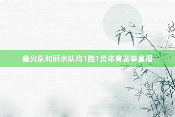 嘉兴队和丽水队均1胜1负体育赛事直播