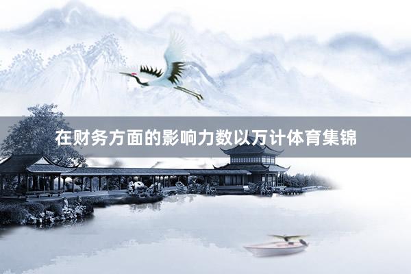 在财务方面的影响力数以万计体育集锦