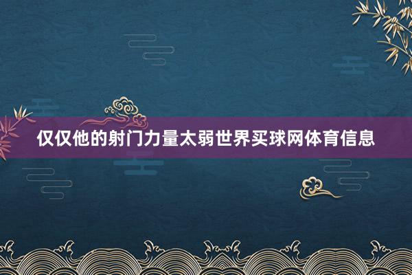 仅仅他的射门力量太弱世界买球网体育信息