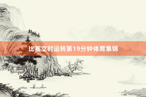 比赛立时运转第19分钟体育集锦