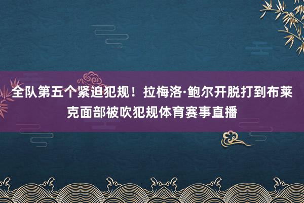 全队第五个紧迫犯规！拉梅洛·鲍尔开脱打到布莱克面部被吹犯规体育赛事直播