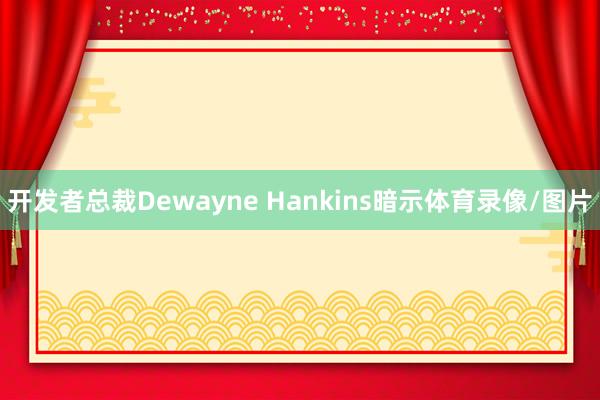 开发者总裁Dewayne Hankins暗示体育录像/图片