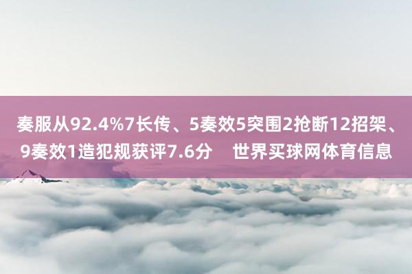 奏服从92.4%7长传、5奏效5突围2抢断12招架、9奏效1造犯规获评7.6分    世界买球网体育信息