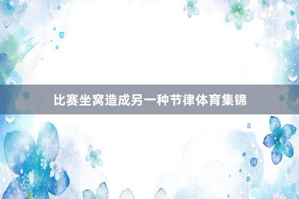 比赛坐窝造成另一种节律体育集锦