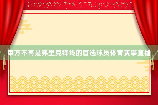 莱万不再是弗里克锋线的首选球员体育赛事直播