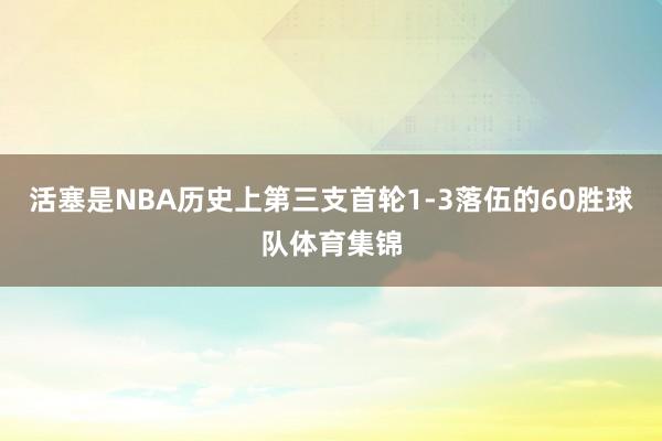 活塞是NBA历史上第三支首轮1-3落伍的60胜球队体育集锦