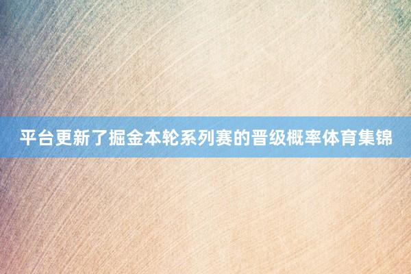 平台更新了掘金本轮系列赛的晋级概率体育集锦